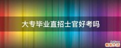 大专毕业直招士官好考吗