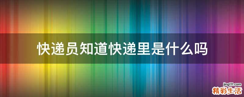 快递员知道快递里是什么吗
