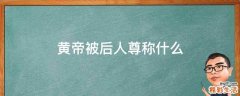 黄帝被后人尊称什么