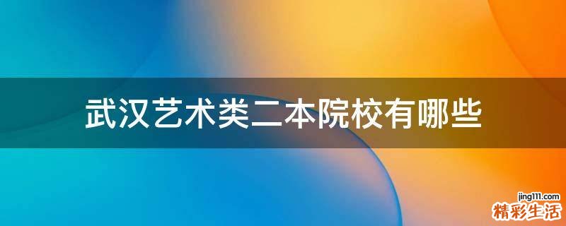 武汉艺术类二本院校有哪些