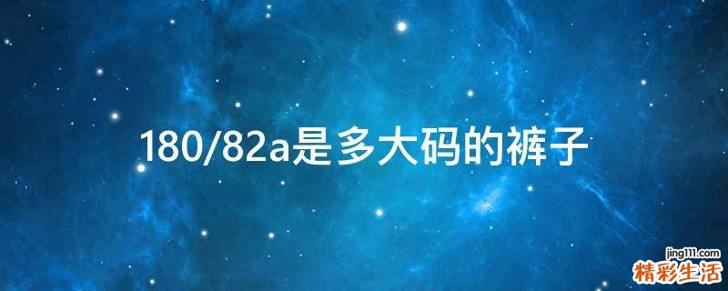 180/82a是多大码的裤子