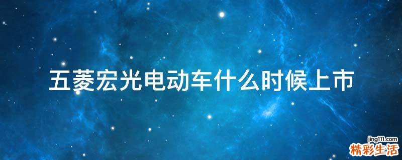 五菱宏光电动车什么时候上市