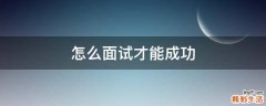 怎么面试才能成功