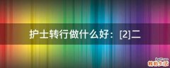 护士转行做什么好：[2]二
