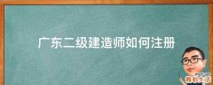 广东二级建造师如何注册