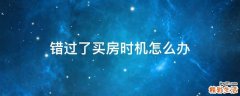 错过了买房时机怎么办