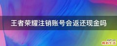 王者荣耀注销账号会返还现金吗
