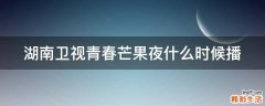 湖南卫视青春芒果夜什么时候播