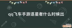 qq飞车手游逐星者什么时候出