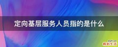 定向基层服务人员指的是什么