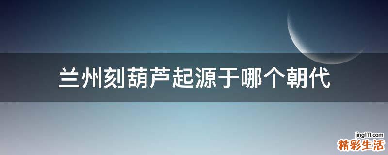 兰州刻葫芦起源于哪个朝代