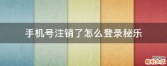 手机号注销了怎么登录秘乐
