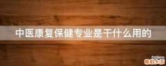 中医康复保健专业是干什么用的