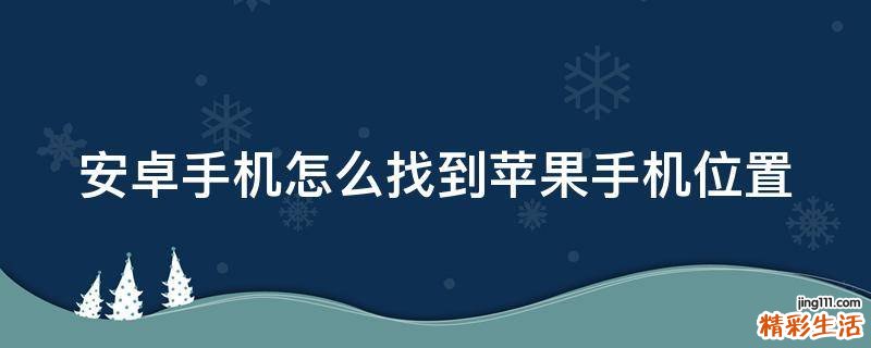 安卓手机怎么找到苹果手机位置