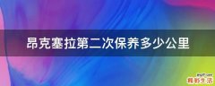 昂克塞拉第二次保养多少公里
