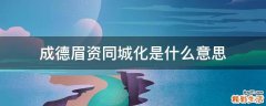 成德眉资同城化是什么意思