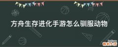 方舟生存进化手游怎么驯服动物