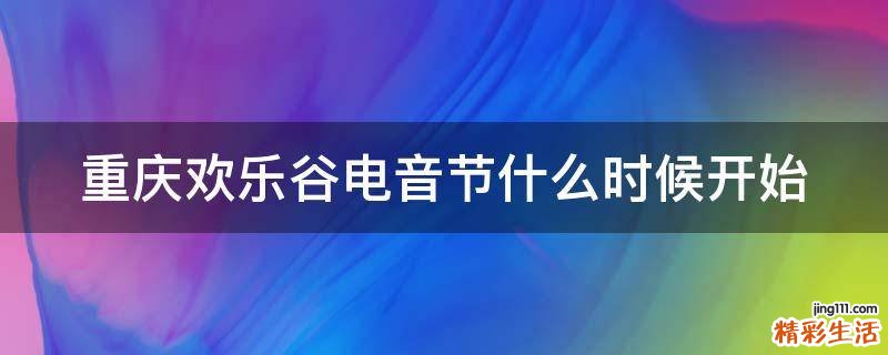 重庆欢乐谷电音节什么时候开始