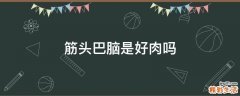 筋头巴脑是好肉吗