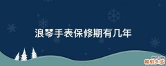 浪琴手表保修期有几年