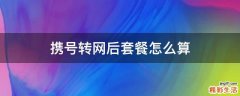 携号转网后套餐怎么算