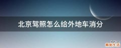 北京驾照怎么给外地车消分