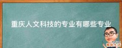 重庆人文科技的专业有哪些专业