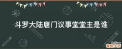 斗罗大陆唐门议事堂堂主是谁