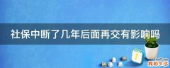社保中断了几年后面再交有影响吗