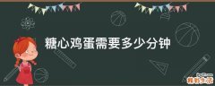 糖心鸡蛋需要多少分钟
