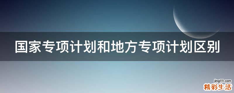 国家专项计划和地方专项计划区别