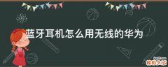 蓝牙耳机怎么用无线的华为