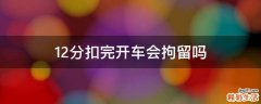 12分扣完开车会拘留吗