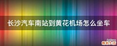 长沙汽车南站到黄花机场怎么坐车