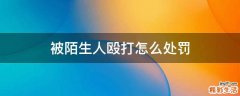 被陌生人殴打怎么处罚