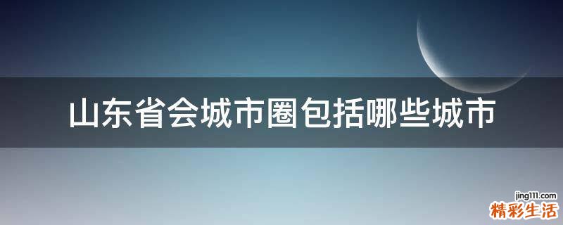 山东省会城市圈包括哪些城市