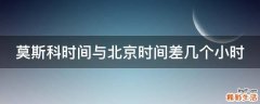 莫斯科时间与北京时间差几个小时