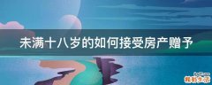 未满十八岁的如何接受房产赠予