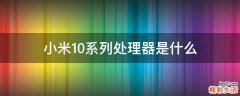小米10系列处理器是什么