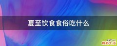夏至饮食食俗吃什么