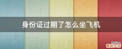 身份证过期了怎么坐飞机