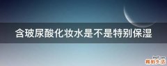 含玻尿酸化妆水是不是特别保湿