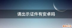 请出示证件有安卓吗
