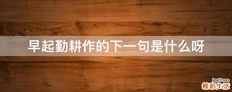 早起勤耕作的下一句是什么呀
