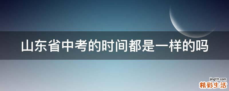 山东省中考的时间都是一样的吗