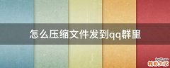 怎么压缩文件发到qq群里