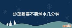 炒莲藕要不要焯水几分钟