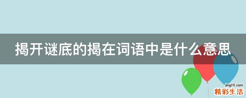 揭开谜底的揭在词语中是什么意思