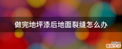 做完地坪漆后地面裂缝怎么办