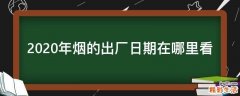 2020年烟的出厂日期在哪里看